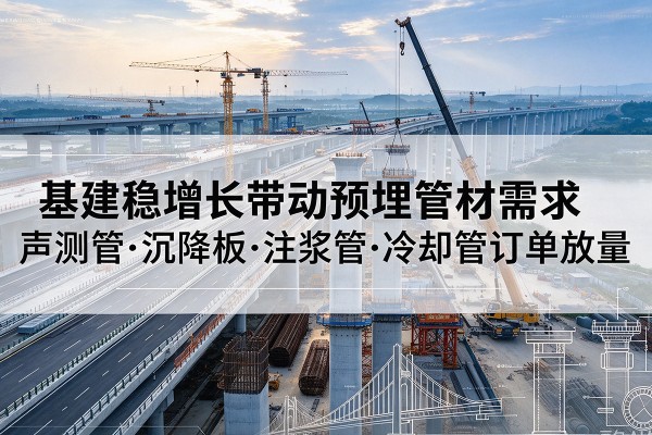 宣汉基建稳增长带动预埋监测管材需求，声测管、沉降板、注浆管订单持续放量